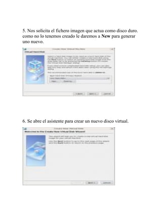 5. Nos solicita el fichero imagen que actua como disco duro.
como no lo tenemos creado le daremos a New para generar
uno nuevo.




6. Se abre el asistente para crear un nuevo disco virtual.
 