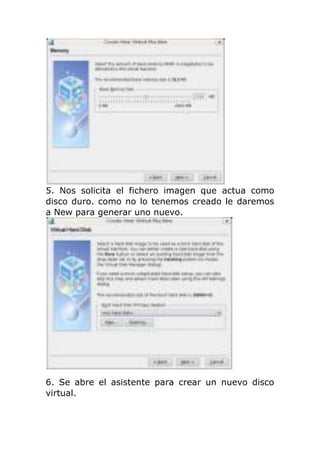 5. Nos solicita el fichero imagen que actua como
disco duro. como no lo tenemos creado le daremos
a New para generar uno nuevo.




6. Se abre el asistente para crear un nuevo disco
virtual.
 