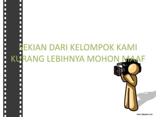 SEKIAN DARI KELOMPOK KAMI
KURANG LEBIHNYA MOHON MAAF
 