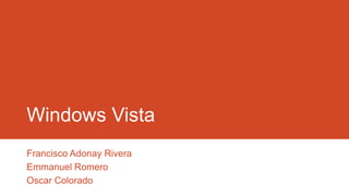 Windows Vista
Francisco Adonay Rivera
Emmanuel Romero
Oscar Colorado

 