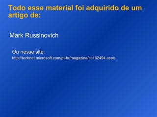 Todo esse material foi adquirido de um artigo de: Mark Russinovich  Ou nesse site: http://technet.microsoft.com/pt-br/magazine/cc162494.aspx 