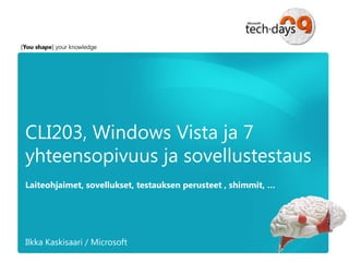 CLI203, Windows Vista ja 7
yhteensopivuus ja sovellustestaus
Laiteohjaimet, sovellukset, testauksen perusteet , shimmit, …




Ilkka Kaskisaari / Microsoft
 