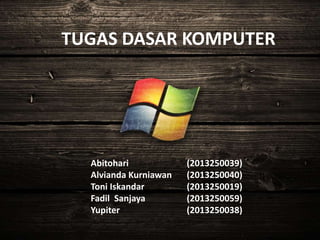 TUGAS DASAR KOMPUTER
Abitohari (2013250039)
Alvianda Kurniawan (2013250040)
Toni Iskandar (2013250019)
Fadil Sanjaya (2013250059)
Yupiter (2013250038)
 