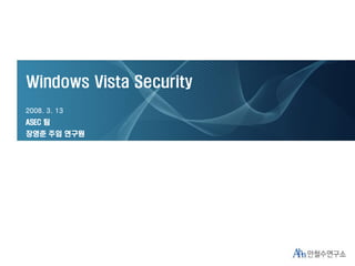 Windows Vista Security
2008. 3. 13
ASEC 팀
장영준 주임 연구원
 