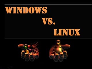 WINDOWS
      vs.
        LINUX
 