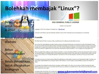Bolehkah membajak “Linux”?
- Bebas digunakan
untuk tujuan
apapun
- Bebas dipelajari dan
diadopsi
- Bebas
disebarluaskan
- Bebas dimodifikasi
untuk ditingkatkan
kinerjanya

www.sukarmanterloit@gmail.com

 