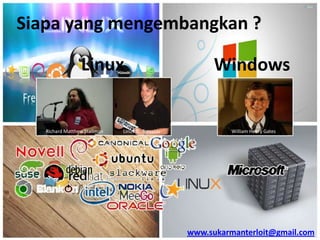 Siapa yang mengembangkan ?
Linux

Richard Matthew Stallman

Linus B. Torvalds

Windows

William Henry Gates

www.sukarmanterloit@gmail.com

 