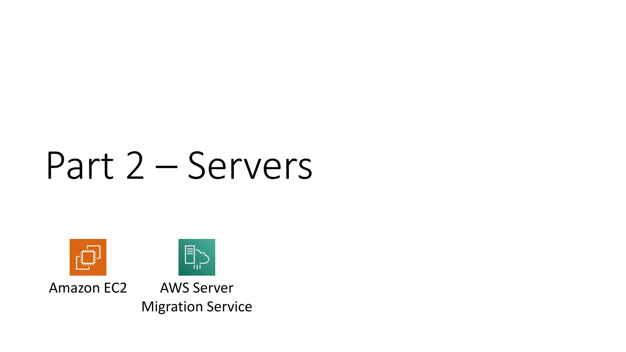 Part 2 – Servers
Amazon EC2 AWS Server
Migration Service
 
