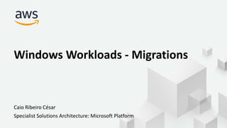 Caio Ribeiro César
Specialist Solutions Architecture: Microsoft Platform
Windows Workloads - Migrations
 