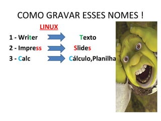 COMO GRAVAR ESSES NOMES ! LINUX 1 - Wri t er   T exto 2 - Impre ss  S lide s 3 -  C alc  C álculo,Planilha 