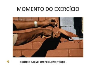 MOMENTO DO EXERCÍCIO DIGITE E SALVE  UM PEQUENO TEXTO  . 