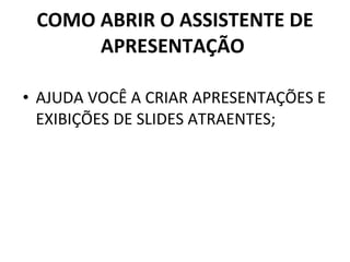 COMO ABRIR O ASSISTENTE DE APRESENTAÇÃO  AJUDA VOCÊ A CRIAR APRESENTAÇÕES E EXIBIÇÕES DE SLIDES ATRAENTES; 