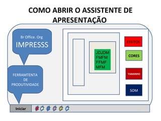 COMO ABRIR O ASSISTENTE DE APRESENTAÇÃO  Iniciar FERRAMTENTA DE PRODUTIVIDADE Br Office. Org  IMPRESSS EFEITOS CORES TAMANHO SOM JDJDMFMFMFFMFMFM 