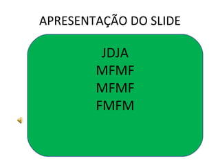 APRESENTAÇÃO DO SLIDE JDJA MFMF MFMF FMFM 