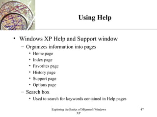 Using Help Windows XP Help and Support window Organizes information into pages Home page Index page Favorites page History page Support page Options page Search box Used to search for keywords contained in Help pages 