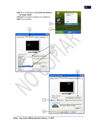 26

   -(6)Clic en Vista previa (Levante las manos y
       no toque nada)
   -(7)Elegir en cuantos minutos va a aparecer
   -(8)Clic en Aceptar

                                             2


                   3                         1




                                                 4


                                                 5




                                                     6




                                    7




                                    8


Autor: Ing. Carlos Alberto Guisbert Salazar © 2010
 