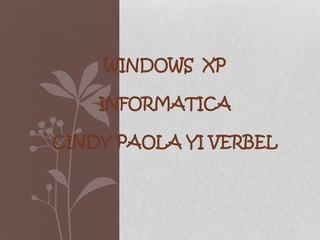 WINDOWS XP

    INFORMATICA

CINDY PAOLA YI VERBEL
 