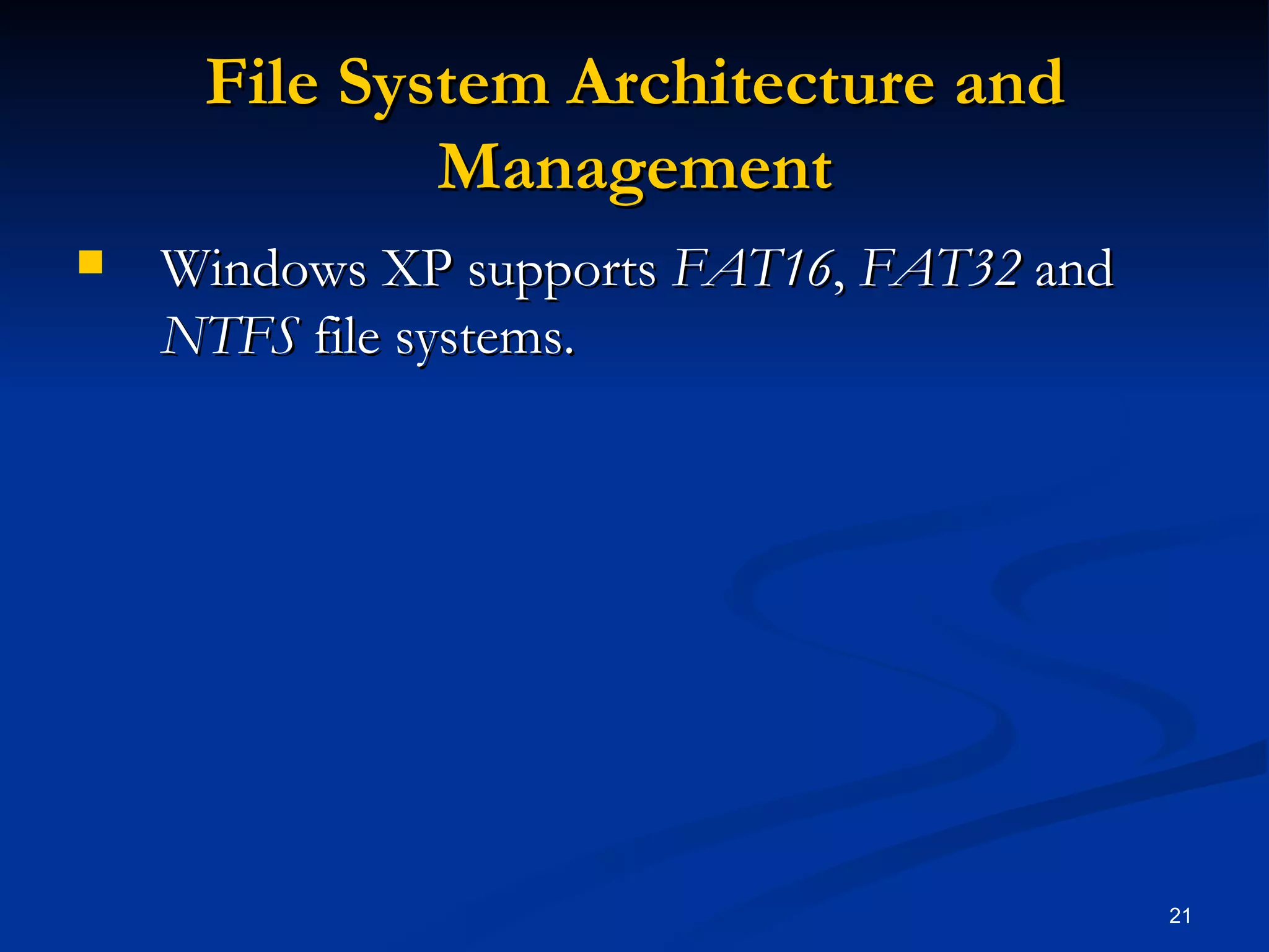File System Architecture and Management Windows XP supports  FAT16 ,  FAT32  and  NTFS  file systems. 