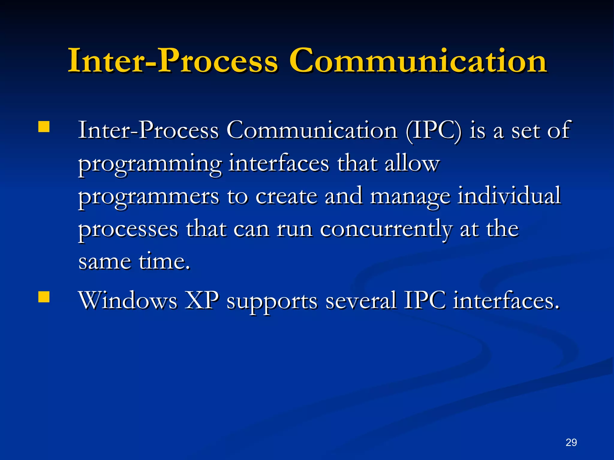 Inter-Process Communication Inter-Process Communication (IPC) is a set of programming interfaces that allow programmers to create and manage individual processes that can run concurrently at the same time. Windows XP supports several IPC interfaces. 