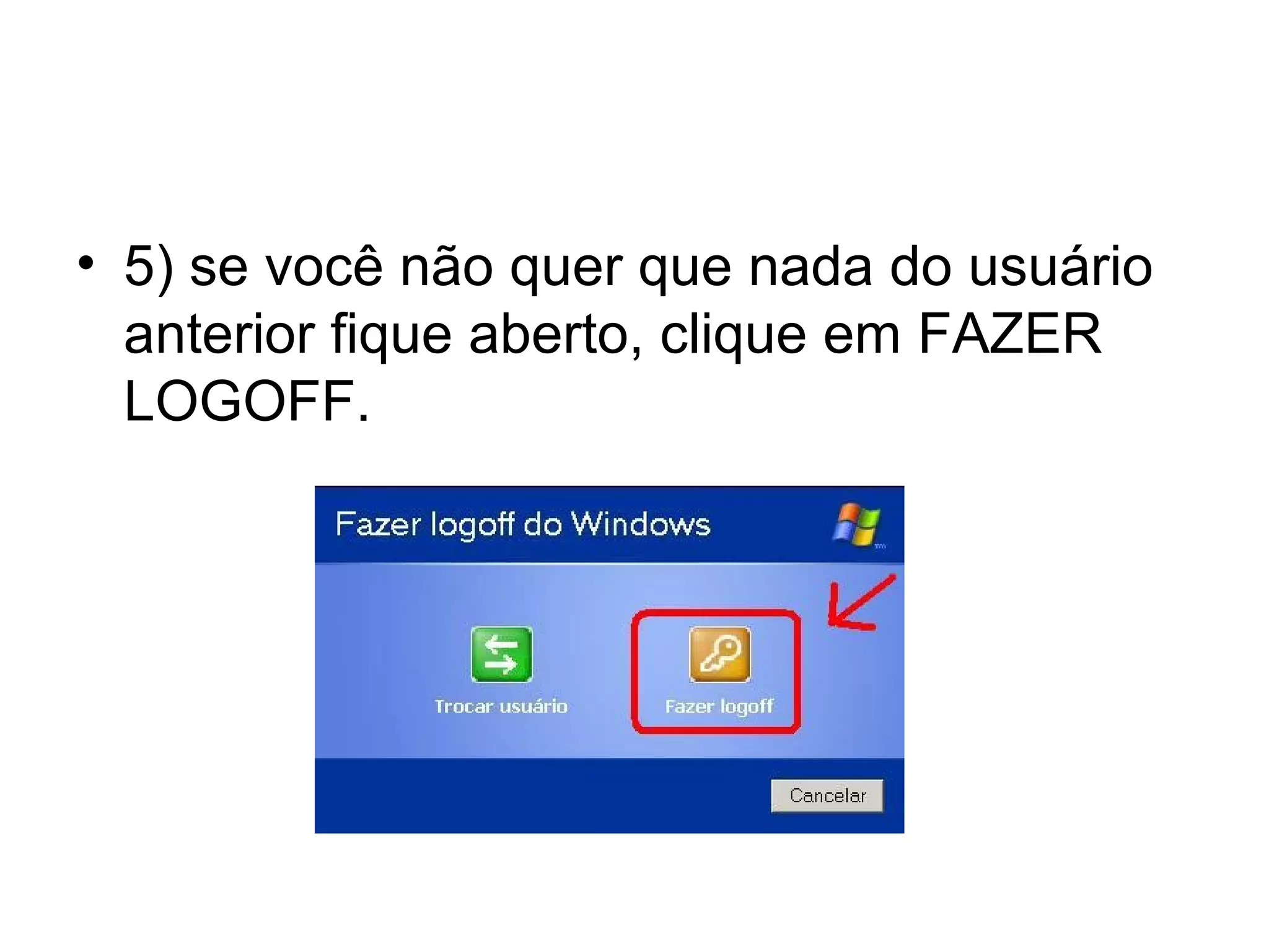 • 5) se você não quer que nada do usuário
  anterior fique aberto, clique em FAZER
  LOGOFF.
 