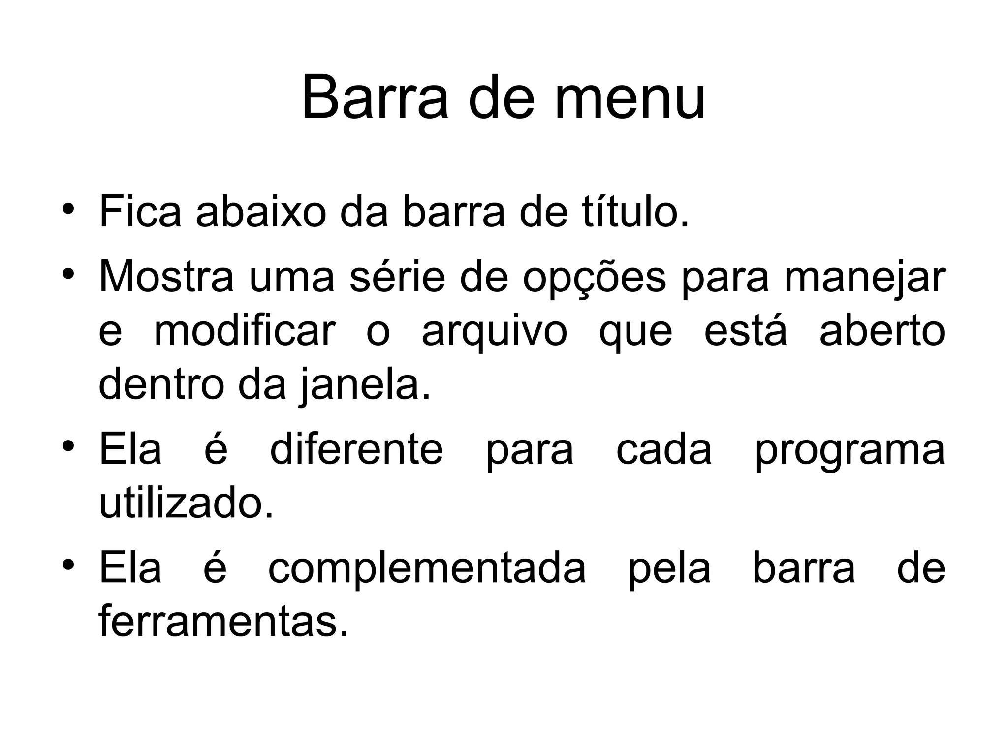 Barra de menu
• Fica abaixo da barra de título.
• Mostra uma série de opções para manejar
  e modificar o arquivo que está aberto
  dentro da janela.
• Ela é diferente para cada programa
  utilizado.
• Ela é complementada pela barra de
  ferramentas.
 