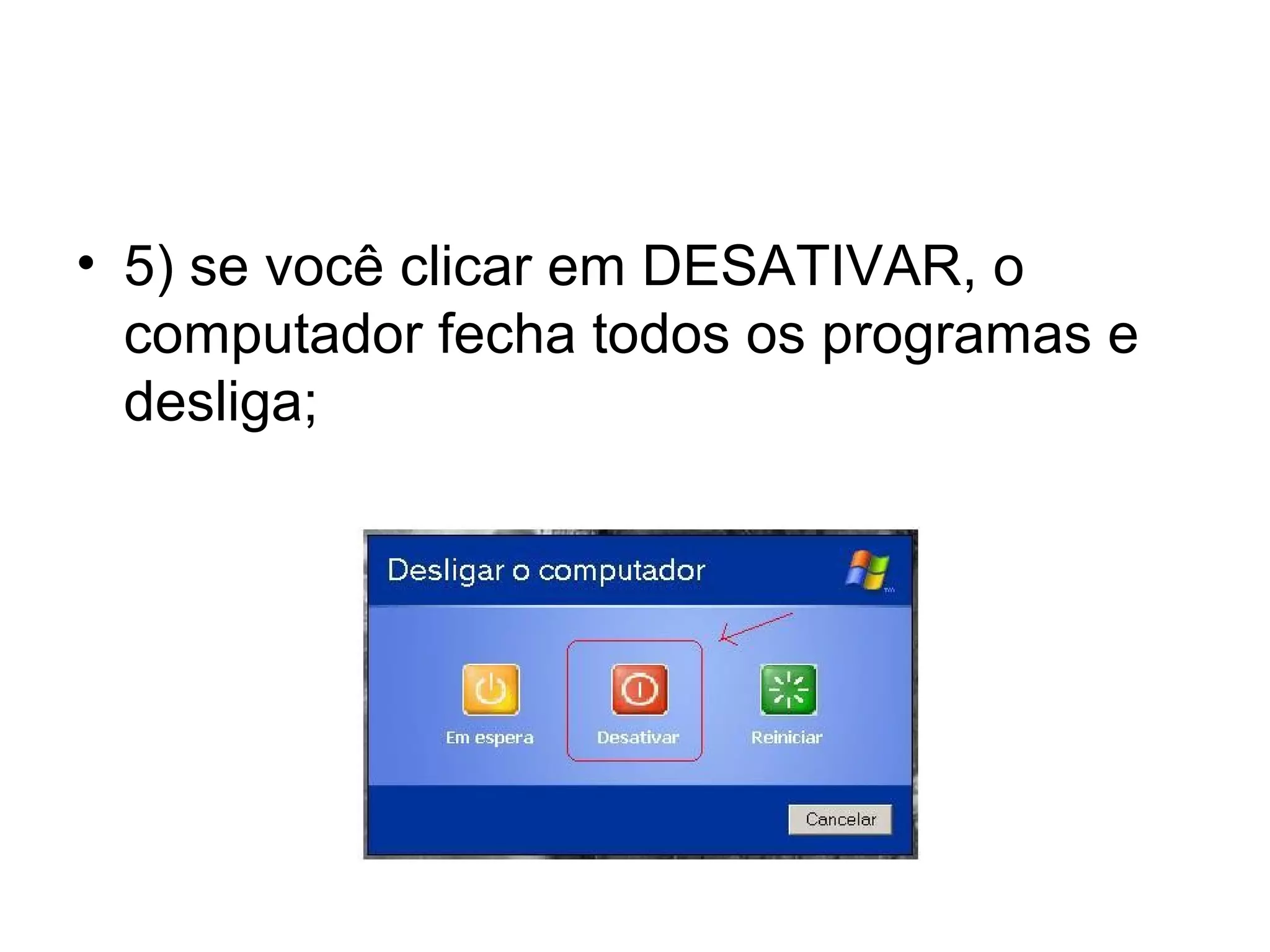 • 5) se você clicar em DESATIVAR, o
  computador fecha todos os programas e
  desliga;
 