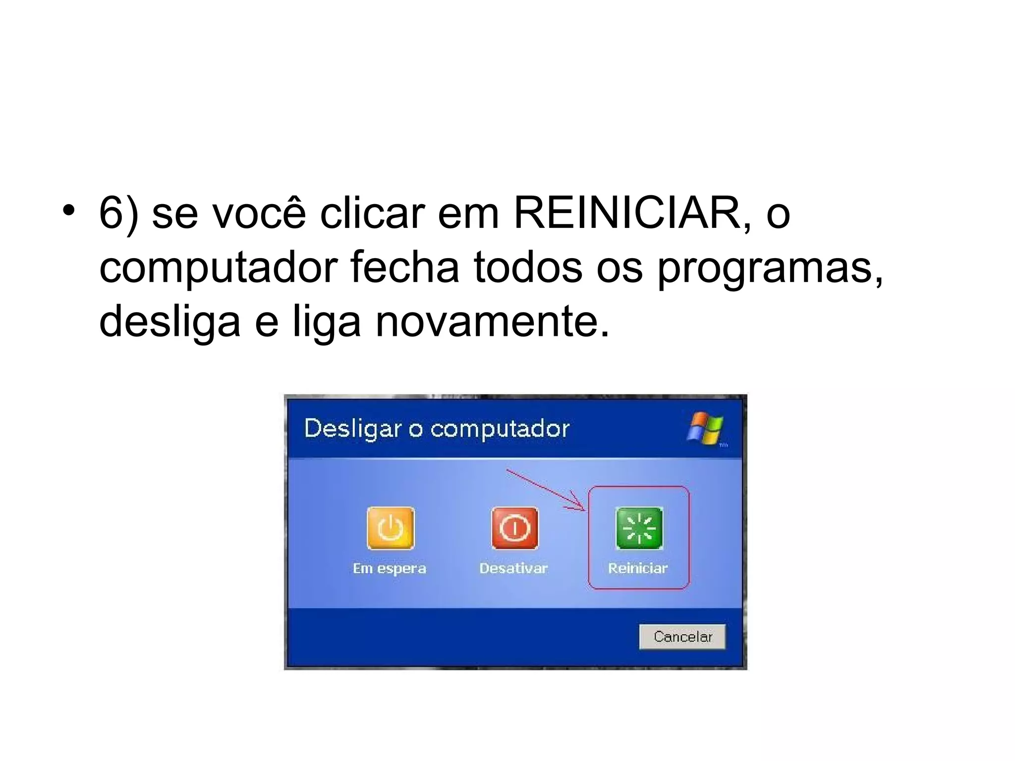 • 6) se você clicar em REINICIAR, o
  computador fecha todos os programas,
  desliga e liga novamente.
 