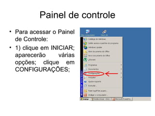 Painel de controle
• Para acessar o Painel
  de Controle:
• 1) clique em INICIAR;
  aparecerão      várias
  opções; clique em
  CONFIGURAÇÕES;
 