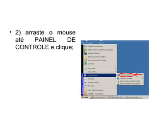 • 2) arraste o mouse
  até    PAINEL   DE
  CONTROLE e clique;
 