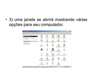 • 3) uma janela se abrirá mostrando várias
  opções para seu computador.
 