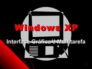 W indows XP
Interface Gráfica e Multitarefa


                                  1
 
