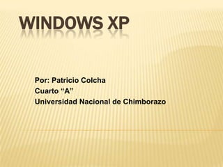 WINDOWS XP

 Por: Patricio Colcha
 Cuarto “A”
 Universidad Nacional de Chimborazo
 