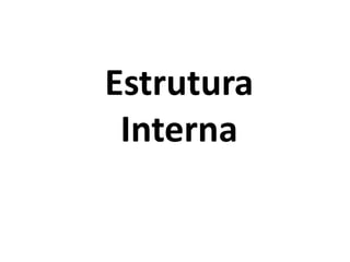 Estrutura
Interna
 