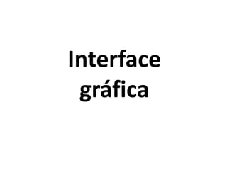 Interface
gráfica
 