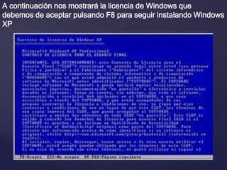 A continuación nos mostrará la licencia de Windows que
debemos de aceptar pulsando F8 para seguir instalando Windows
XP
 