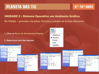 UNIDADE 2 : Sistema Operativo em Ambiente Gráfico As Vistas –  permitem visualizar ficheiros e pastas de formas diferentes 1. Clica na  Barra de ferramentas Padrão 2. Selecciona uma das opções 