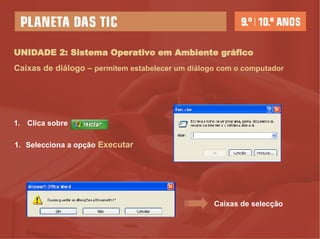 UNIDADE 2: Sistema Operativo em Ambiente gráfico Caixas de diálogo –  permitem estabelecer um diálogo com o computador Clica sobre  Selecciona a opção   Executar Caixas de selecção 