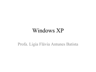 Windows XP

Profa. Ligia Flávia Antunes Batista
 