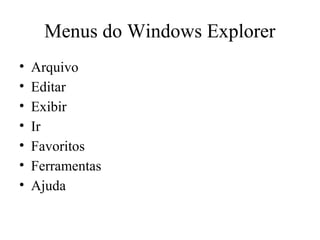 Menus do Windows Explorer
•   Arquivo
•   Editar
•   Exibir
•   Ir
•   Favoritos
•   Ferramentas
•   Ajuda
 