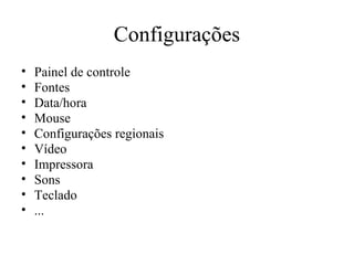 Configurações
•   Painel de controle
•   Fontes
•   Data/hora
•   Mouse
•   Configurações regionais
•   Vídeo
•   Impressora
•   Sons
•   Teclado
•   ...
 
