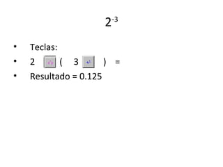 2   -3


•   Teclas:
•   2       ( 3       ) =
•   Resultado = 0.125
 