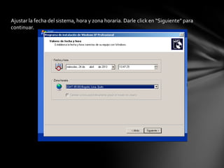 Ajustar la fecha del sistema, hora y zona horaria. Darle click en “Siguiente” para
continuar.
 