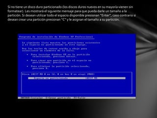 Si no tiene un disco duro particionado (los discos duros nuevos en su mayoría vienen sin
formatear). Les mostrará el siguiente mensaje para que pueda darle un tamaño a la
partición. Si desean utilizar todo el espacio disponible presionan “Enter”, caso contrario si
desean crear una partición presionan “C” y le asignan el tamaño a su partición.
 