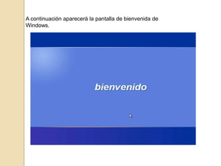 A continuación aparecerá la pantalla de bienvenida de
Windows.

 