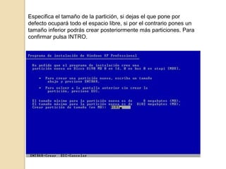 Especifica el tamaño de la partición, si dejas el que pone por
defecto ocupará todo el espacio libre, si por el contrario pones un
tamaño inferior podrás crear posteriormente más particiones. Para
confirmar pulsa INTRO.

 