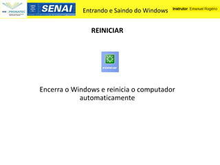 Entrando e Saindo do Windows


               REINICIAR




Encerra o Windows e reinicia o computador
            automaticamente
 