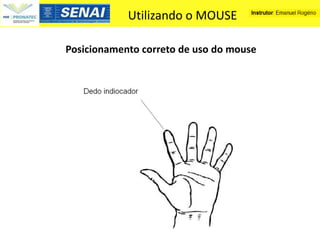 Utilizando o MOUSE

Posicionamento correto de uso do mouse
 
