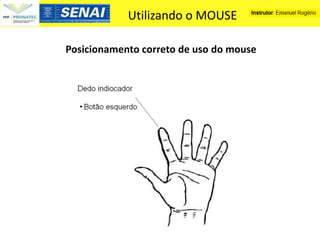 Utilizando o MOUSE

Posicionamento correto de uso do mouse
 
