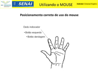 Utilizando o MOUSE

Posicionamento correto de uso do mouse
 