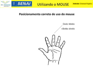 Utilizando o MOUSE

Posicionamento correto de uso do mouse
 